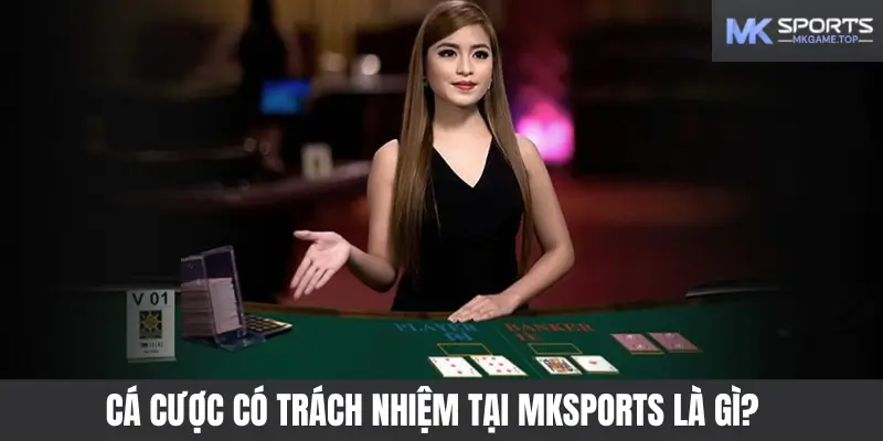 Cá cược có trách nhiệm tại Mksports được hiểu là gì?