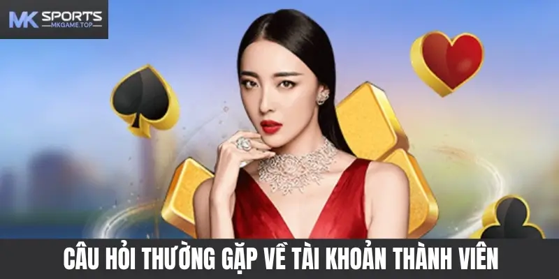 Câu hỏi thường gặp về tài khoản thành viên Mksports