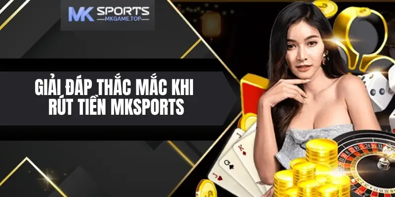 Giải đáp thắc mắc thường gặp về rút tiền Mksports