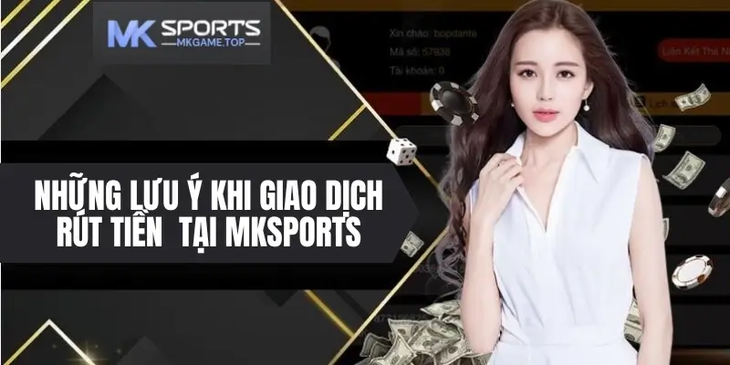 Những lưu ý khi giao dịch rút tiền tại nhà cái Mksports