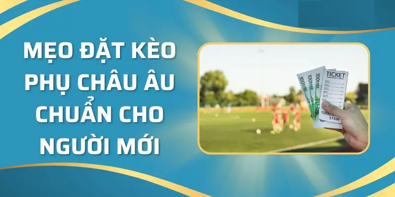 Mẹo chơi kèo phụ Châu Âu cho người mới